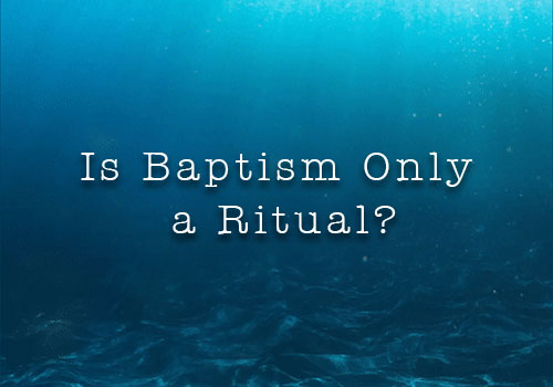 Is Baptism Only a Ritual?