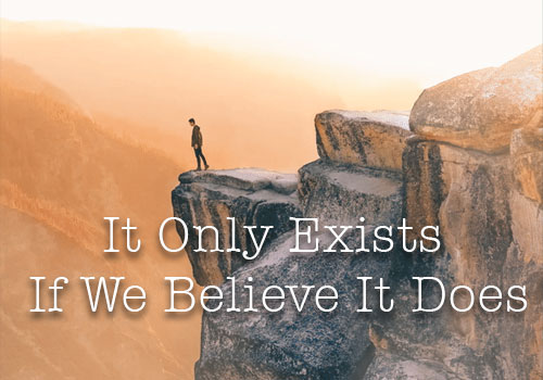 It Only Exists If We Believe It Does
