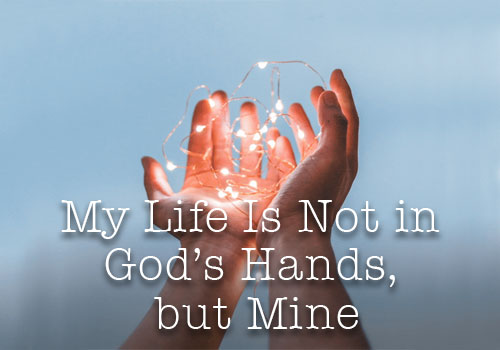 My Life Is Not in God's Hands, but Mine!